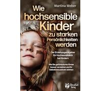 Wie hochsensible Kinder zu starken Persönlichkeiten werden - Der Erziehungsratgeber für Hochsensibilität bei Kindern: Wie Sie gefühlsstarke Kinder besser verstehen und ihr Selbstbewusstsein stärken