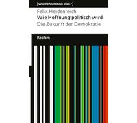 Wie Hoffnung politisch wird. Die Zukunft der Demokratie: [Was bedeutet das alles?] - Erläuterungen; Denkanstöße; Analyse - 14783