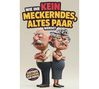 Wie ihr kein meckerndes, altes Paar werdet: Das ultimative, humorvolle Mitmachbuch für Rentner und mehr Lachen und Nähe im Alter - Das perfekte, lustige Geschenk zum Ruhestand