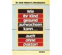Wie Ihr Kind gesund aufwachsen kann... auch ohne Doktor Mendelsohn, Robert S. (Auteur)
