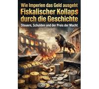 Wie Imperien das Geld ausgeht: Fiskalischer Kollaps durch die Geschichte: Steuern, Schulden und der Preis der Macht