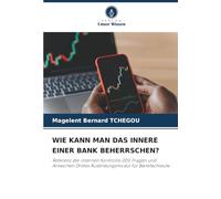 WIE KANN MAN DAS INNERE EINER BANK BEHERRSCHEN?: Referenz der internen Kontrolle 200 Fragen und Antworten Drittes Ausbildungsmodul für Bankfachleute