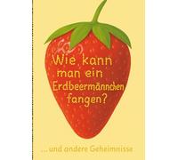 Wie kann man ein Erdbeermännchen fangen?: Und andere Geheimnisse