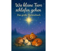 Wie kleine Tiere schlafen gehen - Das große Vorlesebuch: 24 Gutenachtgeschichten mit Tieren - Ein liebevolles Vorlesebuch für Kinder voller Wärme, Geborgenheit und Fantasie