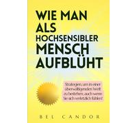 WIE MAN ALS HOCHSENSIBLER MENSCH AUFBLÜHT: Strategien, um in einer überwältigenden Welt zu bestehen, auch wenn Sie sich verletzlich fühlen!