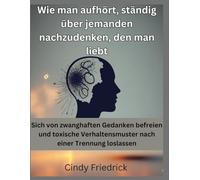 Wie man aufhört, ständig über jemanden nachzudenken, den man liebt: Sich von zwanghaften Gedanken befreien und toxische Verhaltensmuster nach einer Trennung loslassen