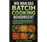 WIE MAN DAS BATCH COOKING BEHERRSCHT: Die schnelle Methode zum Planen und Zubereiten von Mahlzeiten mit nur 10 einfachen Zutaten!