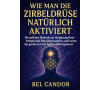WIE MAN DIE ZIRBELDRÜSE NATÜRLICH AKTIVIERT: Die geheime Methode zur Steigerung Ihrer Energie und Ihres Bewusstseins, auch wenn Sie gerade erst mit Spiritualität beginnen!