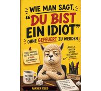 Wie man "Du bist ein Idiot" sagt, ohne gefeuert zu werden: Ein von der Personalabteilung genehmigtes Phrasenbuch für das moderne Büro