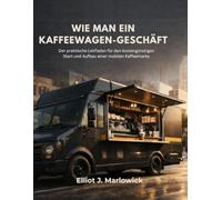 WIE MAN EIN KAFFEEWAGEN-GESCHÄFT: Der praktische Leitfaden für den kostengünstigen Start und Aufbau einer mobilen Kaffeemarke
