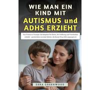 Wie Man Ein Kind Mit Autismus und ADHS erzieht: Von Tränen zu Triumph: Ein Ratgeber für Eltern, der Hoffnung und Verständnis schenkt - geschrieben von einer Mutter, die diesen Weg selbst gegangen ist