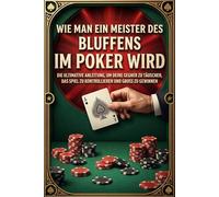 Wie man ein Meister des Bluffens im Poker wird: Die ultimative Anleitung, um deine Gegner zu täuschen, das Spiel zu kontrollieren und groß zu gewinnen