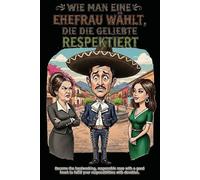 Wie man eine Ehefrau wählt, die die Geliebte respektiert: Ein mexikanischer Leitfaden, um zum MACHO Ihrer Familie aufzusteigen