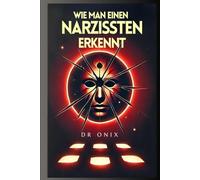WIE MAN EINEN NARZISSTEN ERKENNT: Die Schlüssel zur Entlarvung Ihrer Manipulation in NUR 5 SCHRITTEN, auch wenn sie perfekt aussehen!