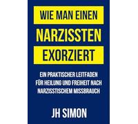 Wie man einen Narzissten exorziert: Ein praktischer Leitfaden für Heilung und Freiheit nach narzisstischem Missbrauch