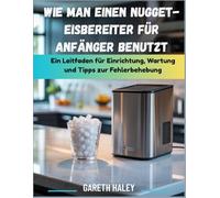Wie man einen Nugget-Eisbereiter für Anfänger benutzt: Ein Leitfaden für Einrichtung, Wartung und Tipps zur Fehlerbehebung