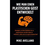 WIE MAN EINEN PLASTISCHEN GEIST ENTWICKELT: Strategien, um deine Gedanken neu zu programmieren und dein Leben zu verbessern, selbst wenn du negative Gedanken hast!