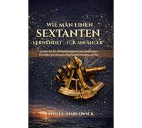 WIE MAN EINEN SEXTANTEN VERWENDET - FÜR ANFÄNGER: Lernen Sie die Himmelsnavigation mit praktischen Techniken zur genauen Positionsbestimmung auf See