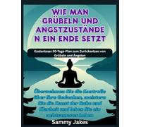 Wie man Grübeln und Angstzuständen ein Ende setzt: Übernehmen Sie die Kontrolle über Ihre Gedanken, meistern Sie die Kunst der Ruhe und Klarheit und leben Sie ein achtsameres Leben