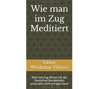 Wie man im Zug Meditiert: Weil man Zug fahren mit der Deutschen Bundesbahn ansonsten nicht ertragen kann