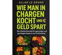 WIE MAN IN CHARGEN KOCHT UND GELD SPART: Die Geheimformel für gesundes und günstiges Essen in nur 3 Schritten!