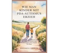 WIE MAN KINDER MIT PDA-AUTISMUS ERZIEH: 50 Strategien zur Unterstützung der Angst, Flexibilität und Unabhängigkeit Ihres Kindes im Alltag