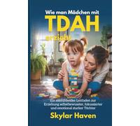 Wie man Mädchen mit ADHS erzieht: Ein mitfühlender Leitfaden zur Erziehung selbstbewusster, fokussierter und emotional starker Töchter