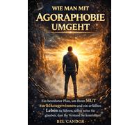 WIE MAN MIT AGORAPHOBIE UMGEHT: Ein bewährter Plan, um Ihren MUT zurückzugewinnen und ein erfülltes Leben zu führen, selbst wenn Sie glauben, dass Ihr Verstand Sie kontrolliert!