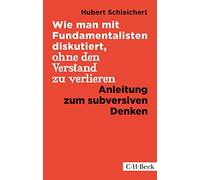 Wie man mit Fundamentalisten diskutiert, ohne den Verstand zu verlieren: Anleitung zum subversiven Denken