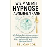 WIE MAN MIT HYPNOSE ABNEHMEN KANN: Wie Sie Ihren Geist so programmieren, dass Sie besser essen und gesund leben, auch wenn Sie wenig Willenskraft haben!