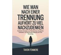 Wie man nach einer Trennung aufhört zu viel nachzudenken: Praktische Strategien zur Überwindung zwanghafter Gedanken, zur emotionalen Heilung und zum Neuanfang
