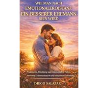 WIE MAN NACH EMOTIONALER DISTANZ EIN BESSERER EHEMANN SEIN WIRD: Praktische Anleitung zur emotionalen Nähe, besseren Kommunikation und erneuerten Ehebindung