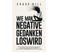 Wie man negative Gedanken loswird: Der 7-Schritte-Plan, um Sorgen abzubauen, das Gedankenkarussell zu stoppen, Negativität zu überwinden und positiv zu denken
