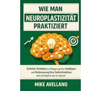WIE MAN NEUROPLASTIZITÄT PRAKTIZIERT: Einfache Techniken zur Steigerung Ihrer Intelligenz und Verbesserung Ihrer Gehirnfunktion, ohne ein Experte sein zu müssen!