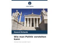 Wie man Politik verstehen kann: Und wie man es ändern kann