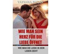 Wie man sein Herz für die Liebe öffnet: Liebe mit einer bestimmten Person manifestieren; Die Liebe nach einer Liebesenttäuschung wiederfinden; Wie man in der Liebe aufhört, unglücklich zu sein