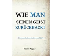 WIE MAN SEINEN GEIST ZURÜCKHACKT: Übernimm die Kontrolle über dein LEBEN.
