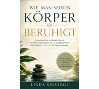 Wie man seinen körper beruhigt: Ein somatischer Leitfaden, um ein überdenkendes Gehirn neu zu programmieren und Stress in 5 Minuten am Tag loszulassen