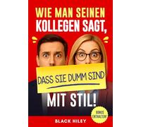Wie man seinen Kollegen sagt, dass sie dumm sind - mit Stil!: Ein lustig-freches Buch für Arbeitskollegen im Büro - das perfekte Geschenk zum Lachen und nicht umbringen