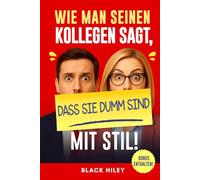 Wie man seinen Kollegen sagt, dass sie dumm sind - mit Stil!: Ein lustig-freches Buch für Arbeitskollegen im Büro - das perfekte Geschenk zum Lachen und nicht umbringen