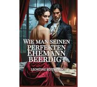 Wie man seinen perfekten Ehemann beerdigt: Eine sündhaft heiße Gothic-Regency-Romanze voller Leidenschaft, Macht und Gift