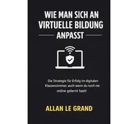 WIE MAN SICH AN VIRTUELLE BILDUNG ANPASST: Die Strategie für Erfolg im digitalen Klassenzimmer, auch wenn du noch nie online gelernt hast!