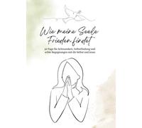 Wie meine Seele Frieden findet: 30 Tage für Achtsamkeit, Selbstfindung und echte Begegnungen mit dir Selbst und Jesus