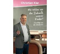 Wie retten wir die Zukunft unserer Kinder?: Vorschläge aus der Schulpraxis