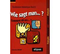 Wie sagt man…? Comment dit-on...? (Vocabulaire thématique illustré français/allemand - allemand/français) Lexique de vocabulaire thématique illustré bilingue Français-Allemand - Francine Rouby - Ellip