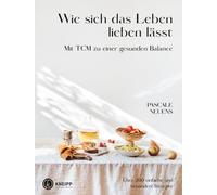 Wie sich das Leben lieben lässt. Mit TCM zu einer gesunden Balance. Über 200 einfache und besondere Rezepte