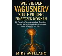 WIE SIE DEN VAGUSNERV ZUR HEILUNG EINSETZEN KÖNNEN: Die Formel zur Verbesserung Ihrer Gesundheit und zur Verringerung von Angstzuständen in nur 10 Minuten pro Tag!