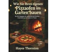 Wie Sie Ihren eigenen Pizzaofen im Garten bauen: Ein DIY-Ratgeber für authentisches Kochen, Unterhaltung und Leben im Freien.