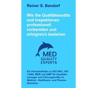Wie Sie Qualitätsaudits und Inspektionen professionell vorbereiten und erfolgreich bestehen: Ein Praxisleitfaden zu ISO 9001, ISO 13485, MDR und GMP ... im Medical-, Healthcare- und Pharma-Business