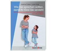 Wie Sie sprechen sollten, damit Ihr Kind Sie versteht: Ein Survival-Guide für Eltern mit Kindern von 2 bis 7 Jahren